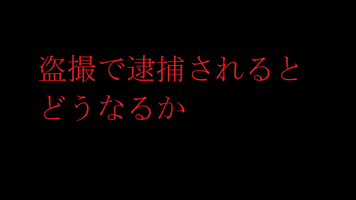 盗撮で逮捕されるとどうなるか